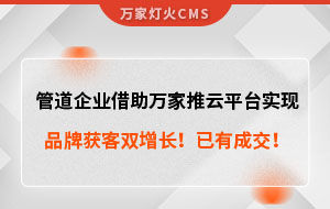 管道企業(yè)借助萬家推云平臺實現(xiàn)品牌獲客雙增長！已有成交！